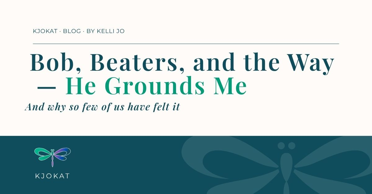 Bob, Beaters, and the Way He Grounds Me
